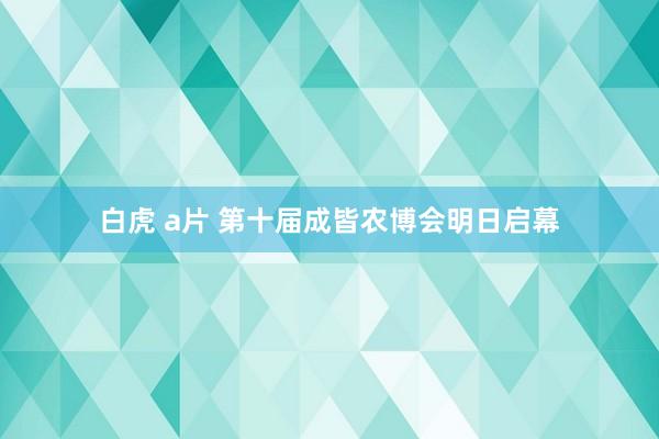 白虎 a片 第十届成皆农博会明日启幕