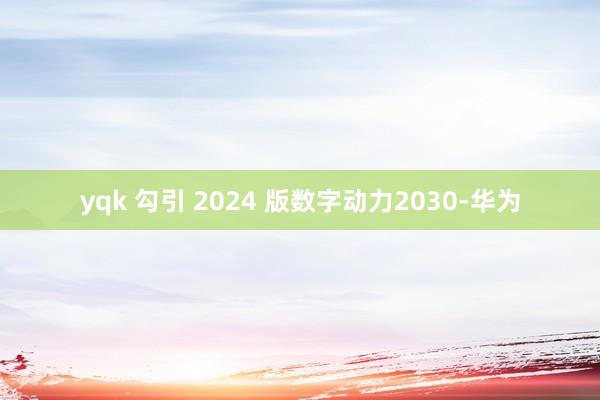 yqk 勾引 2024 版数字动力2030-华为