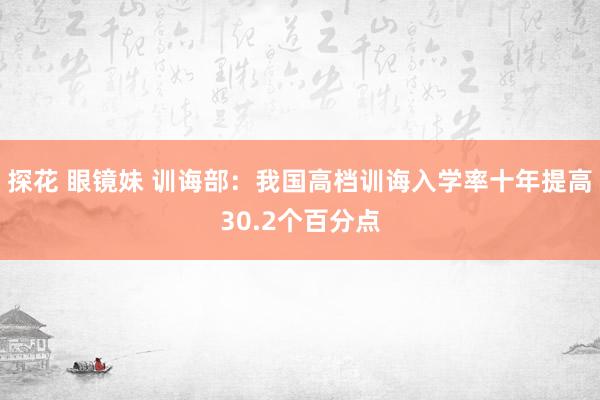 探花 眼镜妹 训诲部：我国高档训诲入学率十年提高30.2个百分点