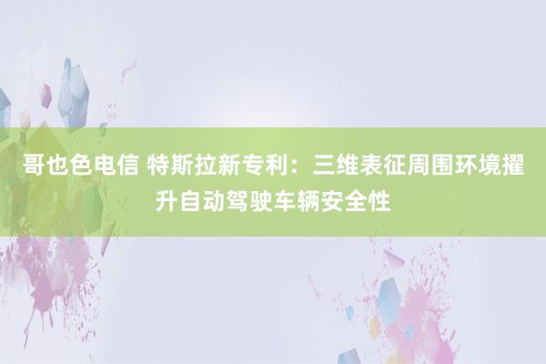 哥也色电信 特斯拉新专利：三维表征周围环境擢升自动驾驶车辆安全性