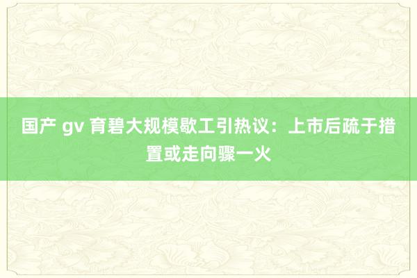 国产 gv 育碧大规模歇工引热议：上市后疏于措置或走向骤一火