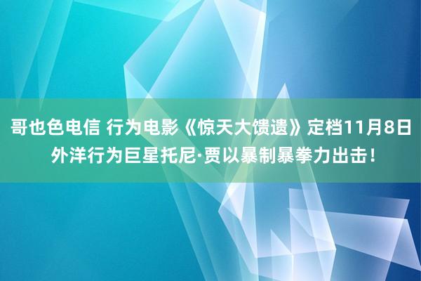 哥也色电信 行为电影《惊天大馈遗》定档11月8日 外洋行为巨星托尼·贾以暴制暴拳力出击！