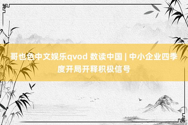 哥也色中文娱乐qvod 数读中国 | 中小企业四季度开局开释积极信号