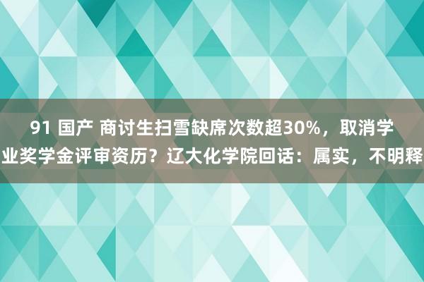 91 国产 商讨生扫雪缺席次数超30%，取消学业奖学金评审资历？辽大化学院回话：属实，不明释