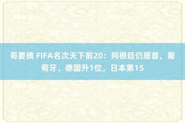 哥要搞 FIFA名次天下前20：阿根廷仍居首，葡萄牙、德国升1位，日本第15