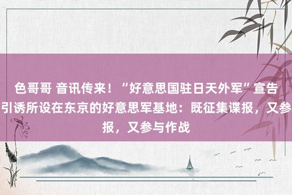 色哥哥 音讯传来！“好意思国驻日天外军”宣告设立，引诱所设在东京的好意思军基地：既征集谍报，又参与作战