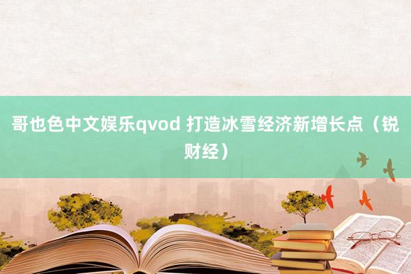 哥也色中文娱乐qvod 打造冰雪经济新增长点（锐财经）