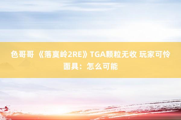 色哥哥 《落寞岭2RE》TGA颗粒无收 玩家可怜面具：怎么可能