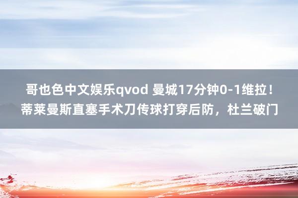 哥也色中文娱乐qvod 曼城17分钟0-1维拉！蒂莱曼斯直塞手术刀传球打穿后防，杜兰破门