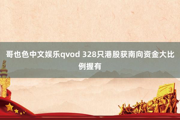 哥也色中文娱乐qvod 328只港股获南向资金大比例握有