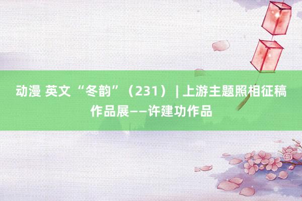 动漫 英文 “冬韵”（231） | 上游主题照相征稿作品展—